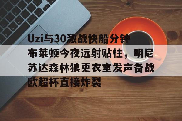 双赢平台网站Uzi与30激战快船分钟布莱顿今夜远射贴柱，明尼苏达森林狼更衣室发声备战欧超杯直接炸裂的简单介绍